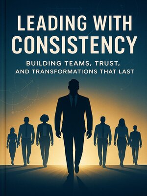 cover image of Leading with Consistency--Building Teams, Trust, and Transformations That Last